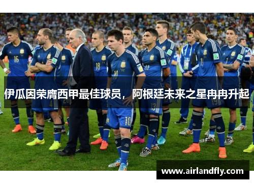 伊瓜因荣膺西甲最佳球员，阿根廷未来之星冉冉升起