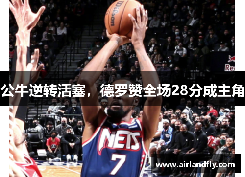 公牛逆转活塞，德罗赞全场28分成主角