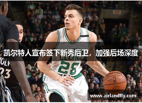凯尔特人宣布签下新秀后卫，加强后场深度
