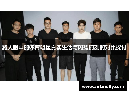 路人眼中的体育明星真实生活与闪耀时刻的对比探讨