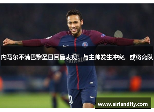 内马尔不满巴黎圣日耳曼表现，与主帅发生冲突，或将离队