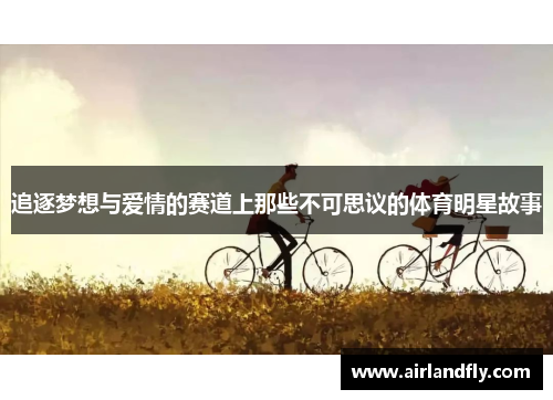 追逐梦想与爱情的赛道上那些不可思议的体育明星故事