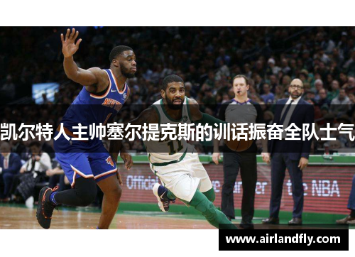 凯尔特人主帅塞尔提克斯的训话振奋全队士气