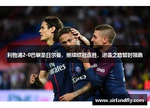 利物浦2-0巴黎圣日尔曼，继续欧冠连胜，逆袭之路暂时领跑