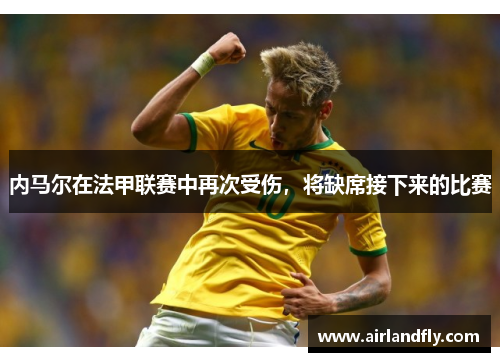 内马尔在法甲联赛中再次受伤，将缺席接下来的比赛