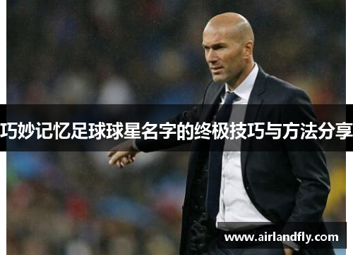 巧妙记忆足球球星名字的终极技巧与方法分享