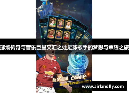 球场传奇与音乐巨星交汇之处足球歌手的梦想与荣耀之旅