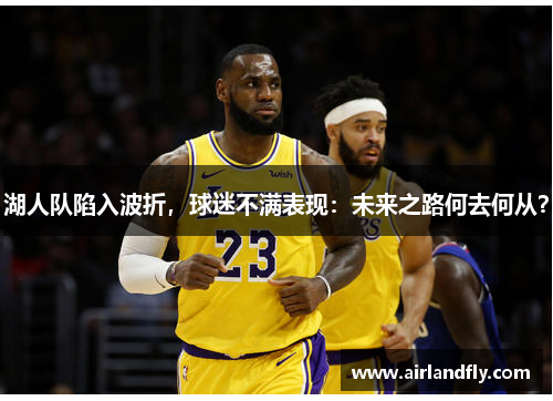 湖人队陷入波折，球迷不满表现：未来之路何去何从？
