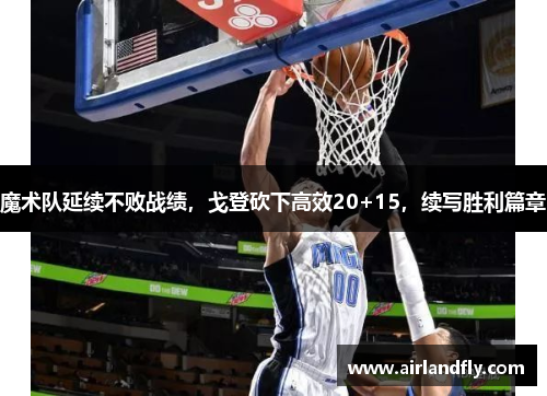魔术队延续不败战绩，戈登砍下高效20+15，续写胜利篇章