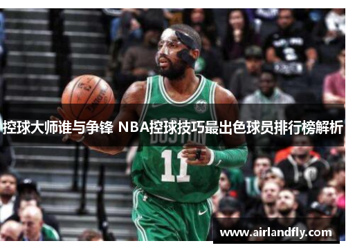 控球大师谁与争锋 NBA控球技巧最出色球员排行榜解析