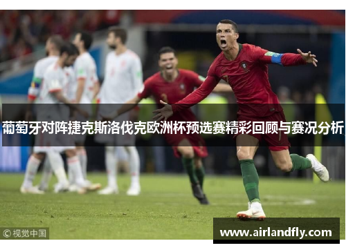 葡萄牙对阵捷克斯洛伐克欧洲杯预选赛精彩回顾与赛况分析