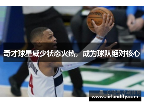 奇才球星威少状态火热，成为球队绝对核心
