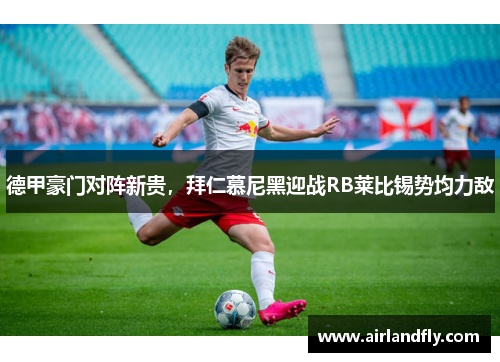 德甲豪门对阵新贵，拜仁慕尼黑迎战RB莱比锡势均力敌
