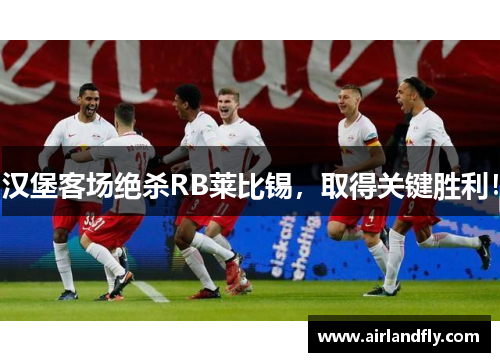汉堡客场绝杀RB莱比锡，取得关键胜利！