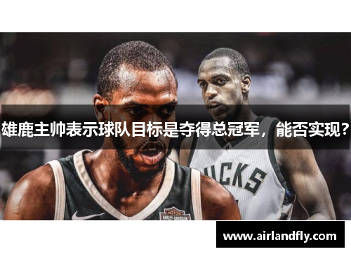 雄鹿主帅表示球队目标是夺得总冠军，能否实现？