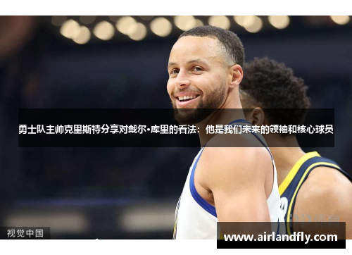 勇士队主帅克里斯特分享对戴尔·库里的看法：他是我们未来的领袖和核心球员