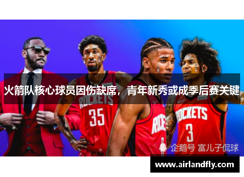 火箭队核心球员因伤缺席，青年新秀或成季后赛关键