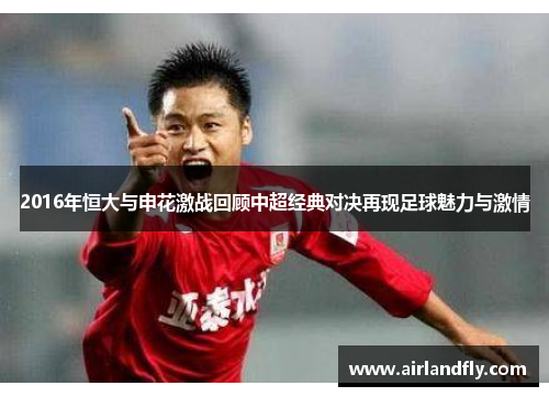 2016年恒大与申花激战回顾中超经典对决再现足球魅力与激情