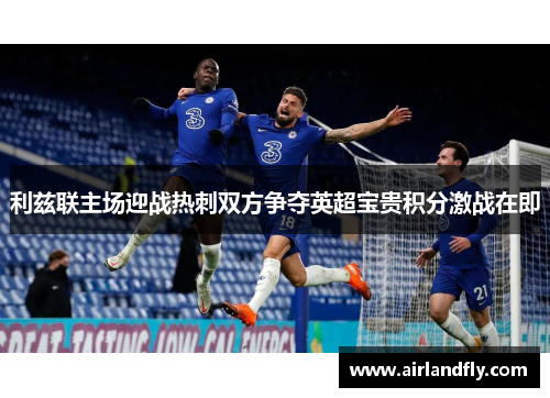 利兹联主场迎战热刺双方争夺英超宝贵积分激战在即