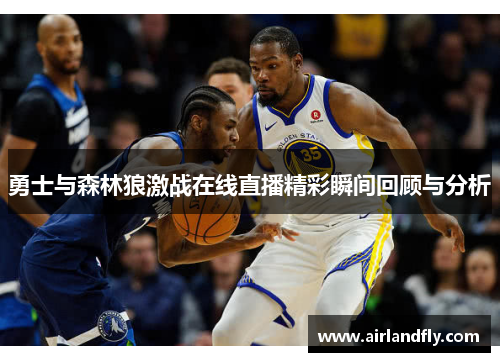 勇士与森林狼激战在线直播精彩瞬间回顾与分析