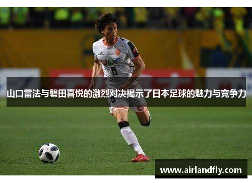 山口雷法与磐田喜悦的激烈对决揭示了日本足球的魅力与竞争力