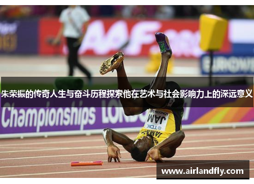朱荣振的传奇人生与奋斗历程探索他在艺术与社会影响力上的深远意义