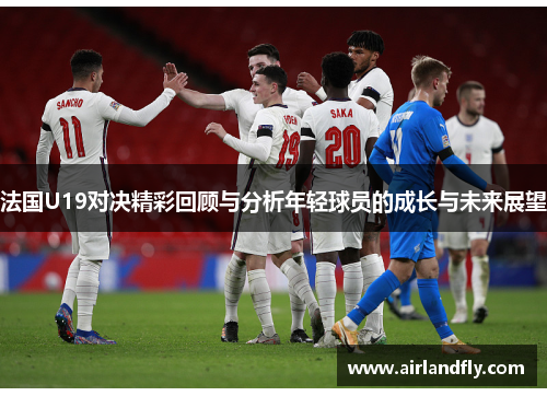 法国U19对决精彩回顾与分析年轻球员的成长与未来展望