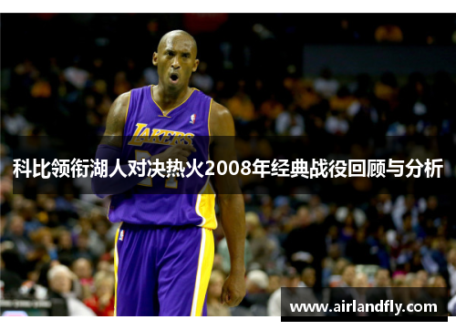科比领衔湖人对决热火2008年经典战役回顾与分析