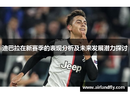 迪巴拉在新赛季的表现分析及未来发展潜力探讨