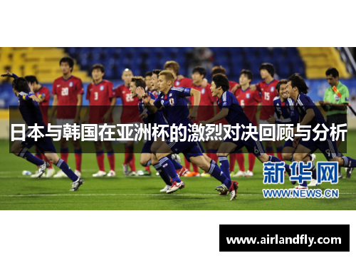 日本与韩国在亚洲杯的激烈对决回顾与分析