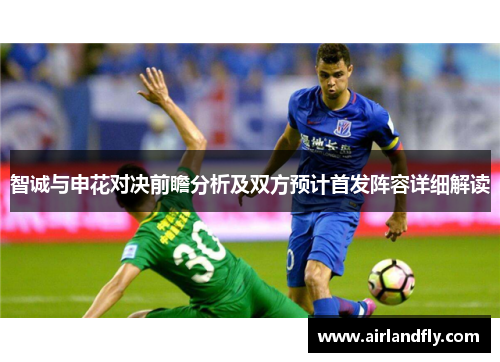 智诚与申花对决前瞻分析及双方预计首发阵容详细解读