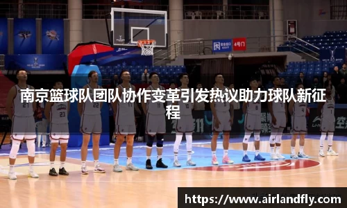 南京篮球队团队协作变革引发热议助力球队新征程