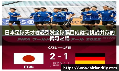 日本足球天才崛起引发全球瞩目成就与挑战并存的传奇之路