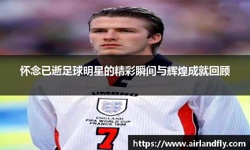 怀念已逝足球明星的精彩瞬间与辉煌成就回顾