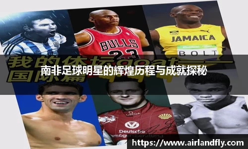 南非足球明星的辉煌历程与成就探秘